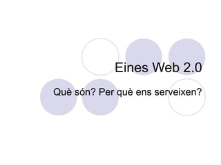 Eines Web 2.0
Què són? Per què ens serveixen?
 