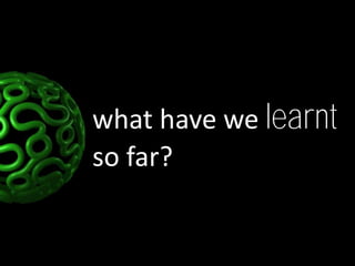 what have we learnt
so far?
 