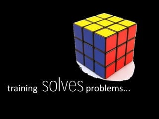 training   solves problems...
 