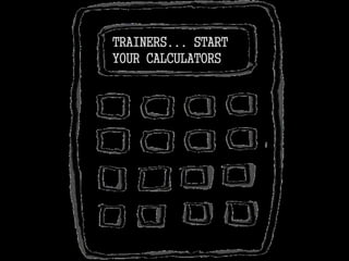 TRAINERS... START
YOUR CALCULATORS
 