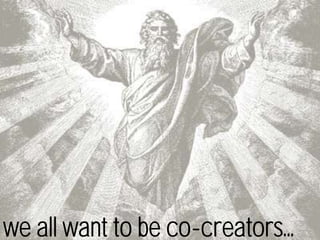 we all want to be co-creators...
 