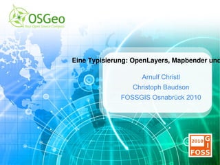 Eine Typisierung: OpenLayers, Mapbender und MapFish Arnulf Christl Christoph Baudson FOSSGIS Osnabrück 2010 