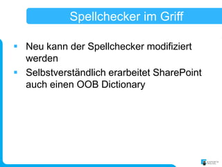 Spellchecker im Griff

 Neu kann der Spellchecker modifiziert
  werden
 Selbstverständlich erarbeitet SharePoint
  auch einen OOB Dictionary
 