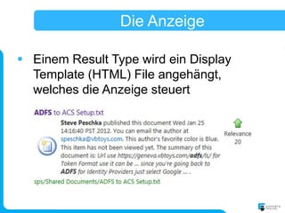 Die Anzeige

 Einem Result Type wird ein Display
  Template (HTML) File angehängt,
  welches die Anzeige steuert
 