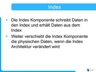 Index

 Die Index Komponente schreibt Daten in
  den Index und erhält Daten aus dem
  Index
 Weiter verschiebt die Index Komponente
  die physischen Daten, wenn die Index
  Architektur verändert wird
 
