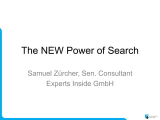 The NEW Power of Search

 Samuel Zürcher, Sen. Consultant
     Experts Inside GmbH
 