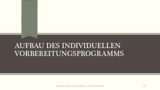 AUFBAU DES INDIVIDUELLEN
VORBEREITUNGSPROGRAMMS
Copyright: Dipl.-Hdl. Ilona Riesen | IloRi Translations 25
 