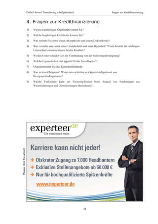 Einfach lernen! Finanzierung – Aufgabenbuch                                        Teil 2: Finanzplanung


Lösungshinweise:

Aus der Definitionsgleichung für den Jahreserfolg Gewinn (G), der sich aus der Differenz zwischen
Erträgen und Aufwendungen ergibt, lässt sich bei Aufspaltung von Erträgen/ Aufwendungen in ihre
finanzwirksamen und finanzunwirksamen Komponenten (Indizes w bzw. u) der Umsatzüberschuss U,
der das Volumen der Innenfinanzierung angibt, wie folgt ermitteln:
                                   G = E – A = EW + EU - AW - AU
                                     U = EW - AW = G + AU - EU

Die rechte Seite der zweiten Gleichung stellt die indirekte Ermittlung des Umsatzüberschusses mit
Hilfe des Jahreserfolges (Jahresüberschusses) und der nicht zahlungswirksamen Aufwendungen
(z.B. Abschreibungen, Rückstellungsaufwand) und Erträge (z.B. Zuschreibungen) dar. Sie findet
Anwendung bei der Berechnung des Cash-flow mit Hilfe von Zahlen der GuV-Rechnung.


Die am häufigsten verwendete Definition des Cash-flow lautet:

      Jahresüberschuss/-fehlbetrag
    + Abschreibungen ( - Zuschreibungen)
    + Erhöhungen ( -Verminderungen) von langfristigen Rückstellungen
    = Cash-flow
Da es keine einheitliche Normierung für den Cash-flow gibt, empfehlen sich - je nach erwünschter
Aussage - verschiedene Modifikationen bei der Berechnung.

Fragt man nach dem nachhaltig erzielten finanzwirtschaftlichen Überschuss, bietet sich eine ähnliche
Vorgehensweise wie bei der strukturellen Ergebnisanalyse des Jahresergebnisses an. Bei dieser
Analyse erfolgt eine Ergebnisspaltung in ein ordentliches Betriebsergebnis, ein ordentliches
betriebsfremdes und ein außerordentliches Ergebnis. Das ordentliche Betriebsergebnis umfasst
regelmäßig anfallende Erträge und Aufwendungen, die im Rahmen der normalen Betriebstätigkeit
auftreten. Überträgt man diesen Gedanken auf den Cash-flow, bedeutet dies eine Modifizierung der
vorstehend angegebenen Definition um betriebsfremde und außerordentliche Erträge und
Aufwendungen.

Während bei den in den vorhergehenden Fällen diskutierten Lösungsmöglichkeiten der Finanzanalyse
bestandsorientierte Analysen erfolgten, als deren Ausgangsmaterial die Bestände von
Stichtagsbilanzen dienten, wird nun versucht, mit Hilfe einer stromgrößenorientierten Finanzanalyse
bessere und genauere Informationen zu gewinnen. Stromgrößen sind hier die zahlungswirksamen
Erträge und Aufwendungen (direkte Ermittlung des Umsatzüberschusses: U = EW - AW), deren
Differenz U sich aber wegen der bekannten doppischen Zusammenhänge auch indirekt mit Hilfe von
nichtzahlungswirksamen Erträgen und Aufwendungen darstellen lässt. Während die
bestandsorientierte Finanzanalyse eine Prognose zukünftiger Zahlungsströme aus gegenwärtigen
Beständen versucht, arbeitet die stromgrößenorientierte Analyse mit einer Prognose zukünftiger
Zahlungsströme aus Zahlungsströmen der Vergangenheit, was zweifellos eine Verbesserung darstellt.




                                                  28
 