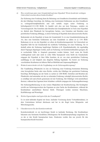 Einfach lernen! Finanzierung – Aufgabenbuch                            Antworten Kapitel 3: Finanzplanung


b) Da für das Geschäftsjahr eine Ausschüttung von 80 beschlossen wurde, die allerdings erst im
   nächsten Jahr auszahlungswirksam wird, sollte auch der Cash-flow I um die Ausschüttung gekürzt
   werden, um den Innenfinanzierungsspielraum genauer anzugeben.

    Cash-flow I – Bilanzgewinn = Cash-flow III = 390 -80 = 310


Lösung Aufgabe 3.3: Kennzahlen zur Messung der Investitionskraft und Verschuldungsfähigkeit
a) Investitionskraft            = Cash-flow III / Nettoinvestitionskraft
                                (= Zugänge –Abschreibungen)
                                = (310 / (120 + 270 + 60 + 200 - 20 - 120 - 20 - 50 - 20)) *100
                                = 74%

    Diese Kennzahl gibt die Information, dass 74 % der Nettoinvestitionen durch selbst erwirtschaftete
    Mittel finanzierbar waren.

b) Verschuldungsfähigkeit       = Cash-flow III / Effektivverschuldung (= Fremdkapital -
                                   kurzfristige Forderungen – flüssige Mittel)
                                = (310 / (550 + 250 + 570 + 1290 - 480 - 180 - 190 – 160)) *100
                                = 15,42%

    Die Kennzahl beträgt 15,42% der Effektivverschuldung, d.h. dass die Berliner AG bei gleich
    bleibenden wirtschaftlichen Verhältnissen 6,5 Jahre benötigen würde, um die Effektivverschuldung
    abzubauen. Berechnung: Fremdverschuldung = 100%, daraus folgt, wenn man: 100 / 15,42 = ca.
    6,5 Jahre


Lösung Aufgabe 3.4:
Einschränkungen des Aussagegehaltes des Cash-flows wegen einiger Probleme, die durch die Cash-
flow-Berechnung und der Periodenabgrenzung des Jahresabschlusses sich ergeben (, d.h. hier treten
buchhalterische Probleme auf):

x      Der Cash-flow steigt mit zunehmenden Forderungen, obwohl noch keine Einzahlungen von
       Kunden erfolgt sind.
x      Zunehmende Bestände an unfertigen und fertigen Fabrikaten und die Aktivierung von
       Eigenleistungen erhöhen nach dem Gesamtkostenverfahren den Jahresgewinn, obwohl keine
       Zahlungsströme dadurch ausgelöst worden sind.
x      Werden dagegen Vorräte für Roh-, Hilfs- und Betriebsstoffe im Geschäftsjahr gekauft, bezahlt
       und auf Lager genommen, wird der damit verbundene Geldabfluss nicht in der Gewinn- und
       Verlustrechnung und damit auch nicht vom Cash-flow erfasst.
Der Versuch, diese methodischen und damit rechnerischen Einschränkungen des Cash-flows
aufzuheben, führt zur Kennzahl „betriebliche Nettoeinnahmen“.




                                                   85
 