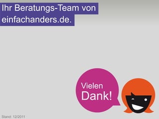 Ihr Beratungs-Team von
einfachanders.de.




                  Vielen
                  Dank!
Stand: 12/2011
 