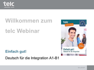 Einfach gut!
Deutsch für die Integration A1-B1
Willkommen zum
telc Webinar
telc gGmbH
 