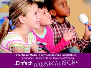Fachfremd Musik in der Grundschule unterrichten
   – gelungene Stunden mit der Materialsammlung

„Einfach                                       “
 
