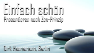 Präsentieren nach Zen-Prinzip
Einfach schön
Dirk Hannemann, Berlin
 