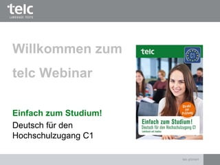 Einfach zum Studium!
Deutsch für den
Hochschulzugang C1
Willkommen zum
telc Webinar
telc gGmbH
 