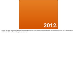 2012.
Andreas: Wie haben wir begonnen? Mit einem klassischen Businesscase ca. 10 Wochen vor Jahresende wollten wir uns mal anschauen, ob man in dem gerade neu
entstehenden Markt der Taxivermittlung etwas machen kann.
 