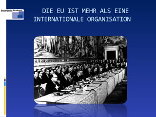 DIE EU IST MEHR ALS EINE
INTERNATIONALE ORGANISATION
 