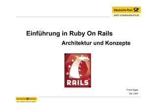 Einführung in Ruby On Rails
           Architektur und Konzepte




                                 Frank Egger
                                   Okt. 2007