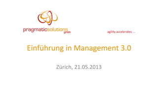 agility	
  accelerates	
  ...	
  
Einführung	
  in	
  Management	
  3.0	
  
Zürich,	
  21.05.2013	
  
 