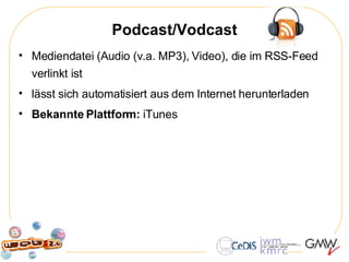 Podcast/Vodcast Mediendatei (Audio (v.a. MP3), Video), die im RSS-Feed verlinkt ist lässt sich automatisiert aus dem Internet herunterladen Bekannte Plattform:  iTunes 