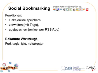 Social Bookmarking Funktionen:  Links online speichern,  verwalten (mit Tags),  austauschen (online, per RSS-Abo) Bekannte Werkzeuge:   Furl, tagle, icio, netselector 