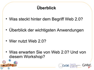 Überblick  Was steckt hinter dem Begriff Web 2.0? Überblick der wichtigsten Anwendungen Wer nutzt Web 2.0? Was erwarten Sie von Web 2.0? Und von diesem Workshop? 