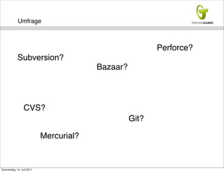 Umfrage



                                                          Perforce?
             Subversion?
                                         Bazaar?



                  CVS?
                                                   Git?

                            Mercurial?


Donnerstag, 14. Juli 2011
 