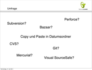 Umfrage



                                                          Perforce?
             Subversion?
                                         Bazaar?

                              Copy und Paste in Datumsordner

                  CVS?
                                                   Git?

                            Mercurial?
                                            Visual SourceSafe?


Donnerstag, 14. Juli 2011
 