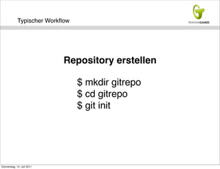Typischer Workﬂow




                            Repository erstellen

                                 $ mkdir gitrepo
                                 $ cd gitrepo
                                 $ git init




Donnerstag, 14. Juli 2011
 
