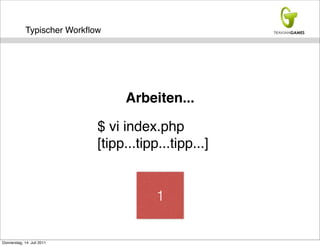 Typischer Workﬂow




                                  Arbeiten...

                             $ vi index.php
                             [tipp...tipp...tipp...]


                                         1


Donnerstag, 14. Juli 2011
 
