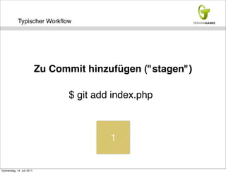 Typischer Workﬂow




                            Zu Commit hinzufügen ("stagen")

                                  $ git add index.php



                                           1


Donnerstag, 14. Juli 2011
 