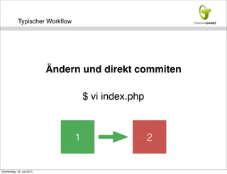 Typischer Workﬂow




                            Ändern und direkt commiten

                                     $ vi index.php



                                 1                    2


Donnerstag, 14. Juli 2011
 
