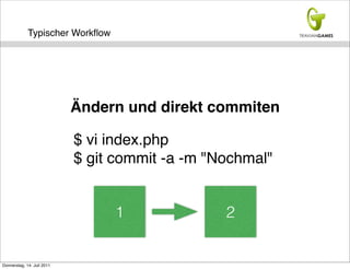 Typischer Workﬂow




                            Ändern und direkt commiten

                            $ vi index.php
                            $ git commit -a -m "Nochmal"


                                 1               2


Donnerstag, 14. Juli 2011
 