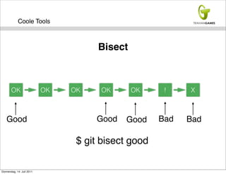 Coole Tools



                                       Bisect



       OK                   OK   OK    OK       OK     !    X



    Good                              Good   Good     Bad   Bad

                                  $ git bisect good

Donnerstag, 14. Juli 2011
 