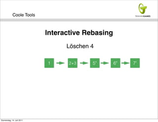 Coole Tools



                            Interactive Rebasing
                                  Löschen 4

                            1      2+3    5"       6"   7'




Donnerstag, 14. Juli 2011
 