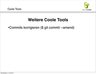 Coole Tools



                            Weitere Coole Tools
             •Commits korrigieren ($ git commit --amend)




Donnerstag, 14. Juli 2011
 