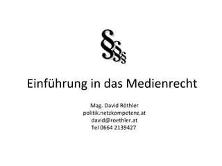 Einführung in das Medienrecht Mag. David Röthler politik.netzkompetenz.at [email_address] Tel 0 664 2139427  