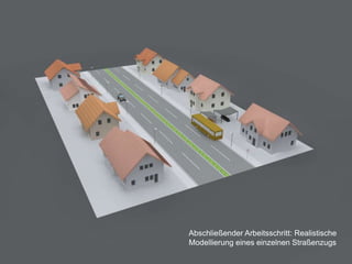 Abschließender Arbeitsschritt: Realistische
Modellierung eines einzelnen Straßenzugs
 