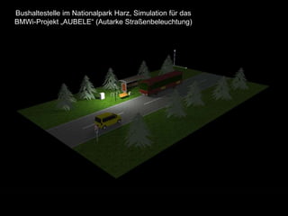 Bushaltestelle im Nationalpark Harz, Simulation für das
BMWi-Projekt „AUBELE“ (Autarke Straßenbeleuchtung)
 