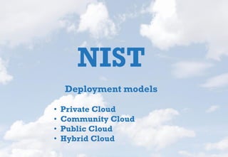 NIST
Deployment models
• Private Cloud
• Community Cloud
• Public Cloud
• Hybrid Cloud
 