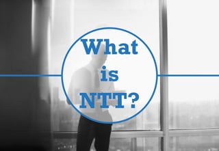 What
is
NTT?
 