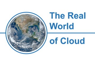What we do
The Real
World
of Cloud
 