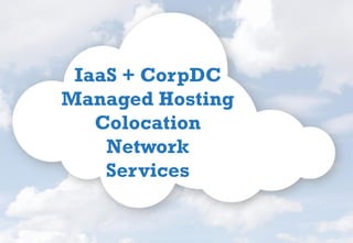 IaaS + CorpDC
Managed Hosting
Colocation
Network
Services
 