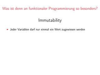 Was ist denn an funktionaler Programmierung so besonders?
Immutability
Jeder Variablen darf nur einmal ein Wert zugewiesen werden
 