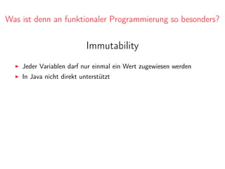 Was ist denn an funktionaler Programmierung so besonders?
Immutability
Jeder Variablen darf nur einmal ein Wert zugewiesen werden
In Java nicht direkt unterstützt
 