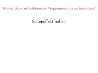 Was ist denn an funktionaler Programmierung so besonders?
Seiteneﬀektfreiheit
 