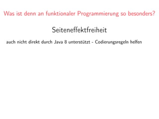 Was ist denn an funktionaler Programmierung so besonders?
Seiteneﬀektfreiheit
auch nicht direkt durch Java 8 unterstützt - Codierungsregeln helfen
 