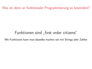 Was ist denn an funktionaler Programmierung so besonders?
Funktionen sind „ﬁrst order citizens“
Mit Funktionen kann man dasselbe machen wie mit Strings oder Zahlen
 