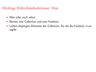 Wichtige Bibliotheksfunktionen: ﬁlter
ﬁlter oder auch select
Nimmt eine Collection und eine Funktion
Liefert diejenigen Elemente der Collection, für die die Funktion true
ergibt
 