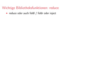 Wichtige Bibliotheksfunktionen: reduce
reduce oder auch foldl / foldr oder inject
 
