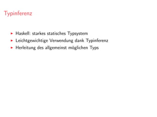 Typinferenz
Haskell: starkes statisches Typsystem
Leichtgewichtige Verwendung dank Typinferenz
Herleitung des allgemeinst möglichen Typs
 